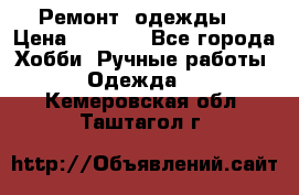 Ремонт  одежды  › Цена ­ 3 000 - Все города Хобби. Ручные работы » Одежда   . Кемеровская обл.,Таштагол г.